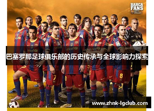 巴塞罗那足球俱乐部的历史传承与全球影响力探索
