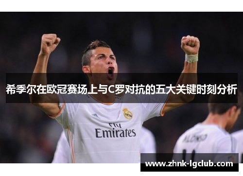 希季尔在欧冠赛场上与C罗对抗的五大关键时刻分析