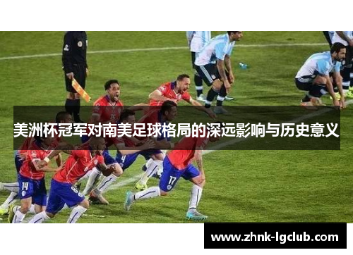 美洲杯冠军对南美足球格局的深远影响与历史意义 美洲杯冠军对南美足球格局的深远影响与历史意义