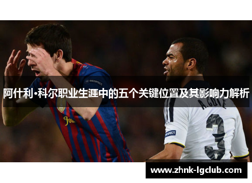 阿什利·科尔职业生涯中的五个关键位置及其影响力解析