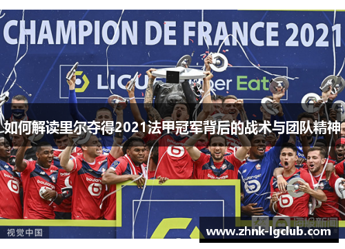 如何解读里尔夺得2021法甲冠军背后的战术与团队精神