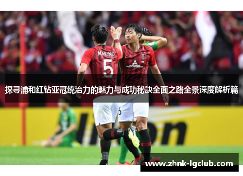 探寻浦和红钻亚冠统治力的魅力与成功秘訣全面之路全景深度解析篇