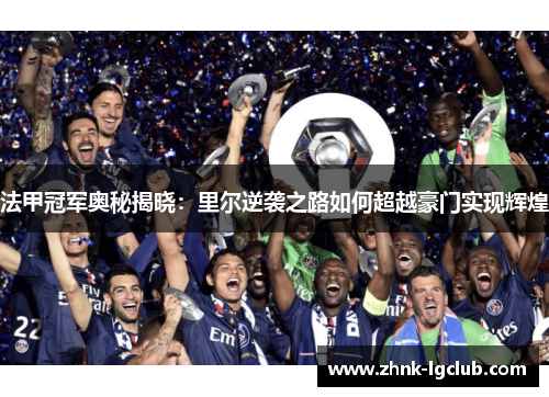 法甲冠军奥秘揭晓:里尔逆袭之路如何超越豪门实现辉煌 法甲冠军奥秘揭晓:里尔逆袭之路如何超越豪门实现辉煌