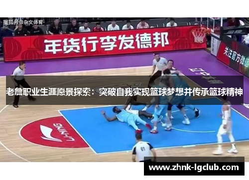 老詹职业生涯愿景探索：突破自我实现篮球梦想并传承篮球精神