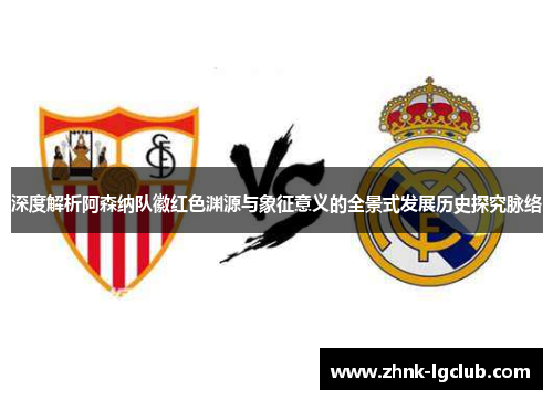 深度解析阿森纳队徽红色渊源与象征意义的全景式发展历史探究脉络