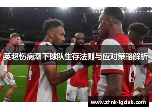 英超伤病潮下球队生存法则与应对策略解析 英超伤病潮下球队生存法则与应对策略解析