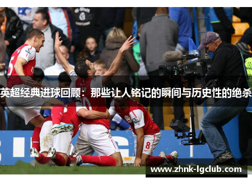英超经典进球回顾:那些让人铭记的瞬间与历史性的绝杀 英超经典进球回顾:那些让人铭记的瞬间与历史性的绝杀