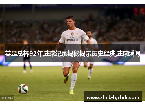 英足总杯92年进球纪录揭秘揭示历史经典进球瞬间 英足总杯92年进球纪录揭秘揭示历史经典进球瞬间