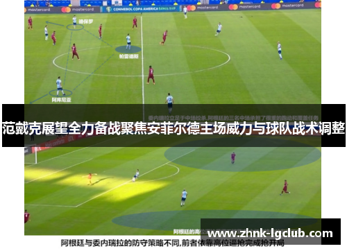 范戴克展望全力备战聚焦安菲尔德主场威力与球队战术调整