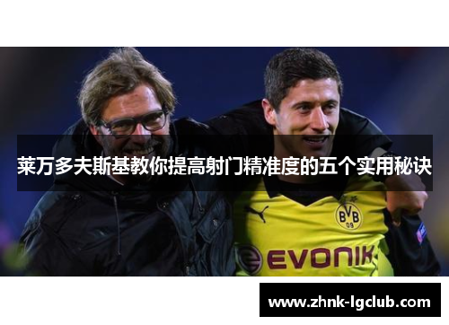 莱万多夫斯基教你提高射门精准度的五个实用秘诀