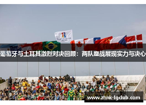 葡萄牙与土耳其激烈对决回顾：两队鏖战展现实力与决心