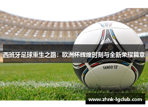 西班牙足球重生之路:欧洲杯辉煌时刻与全新荣耀篇章 西班牙足球重生之路:欧洲杯辉煌时刻与全新荣耀篇章