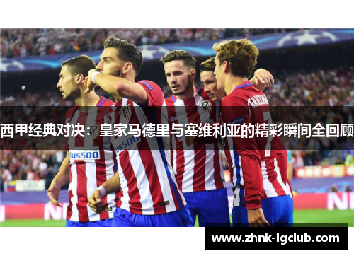 西甲经典对决：皇家马德里与塞维利亚的精彩瞬间全回顾