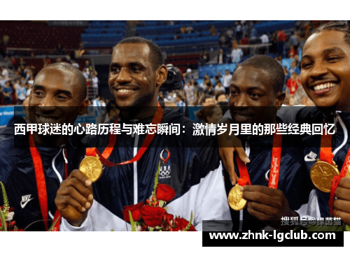 西甲球迷的心路历程与难忘瞬间:激情岁月里的那些经典回忆 西甲球迷的心路历程与难忘瞬间:激情岁月里的那些经典回忆