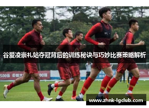 谷爱凌崇礼站夺冠背后的训练秘诀与巧妙比赛策略解析