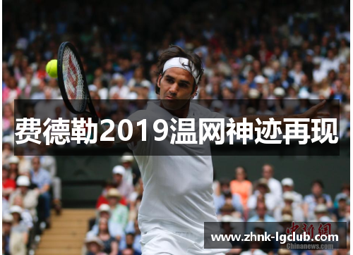 费德勒2019温网神迹再现 费德勒2019温网神迹再现