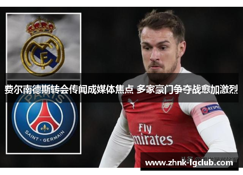费尔南德斯转会传闻成媒体焦点 多家豪门争夺战愈加激烈 费尔南德斯转会传闻成媒体焦点 多家豪门争夺战愈加激烈