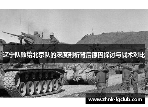 辽宁队败给北京队的深度剖析背后原因探讨与战术对比 辽宁队败给北京队的深度剖析背后原因探讨与战术对比