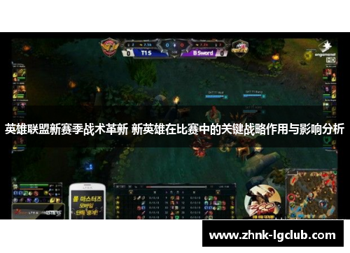 英雄联盟新赛季战术革新 新英雄在比赛中的关键战略作用与影响分析