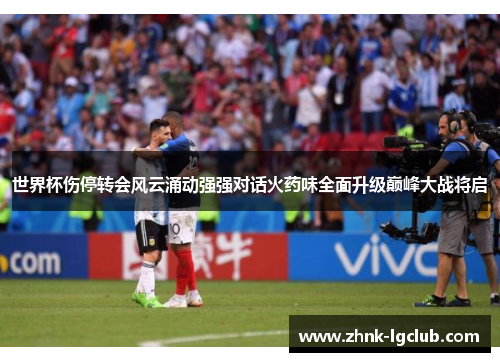 世界杯伤停转会风云涌动强强对话火药味全面升级巅峰大战将启