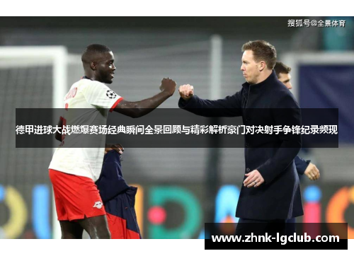 德甲进球大战燃爆赛场经典瞬间全景回顾与精彩解析豪门对决射手争锋纪录频现