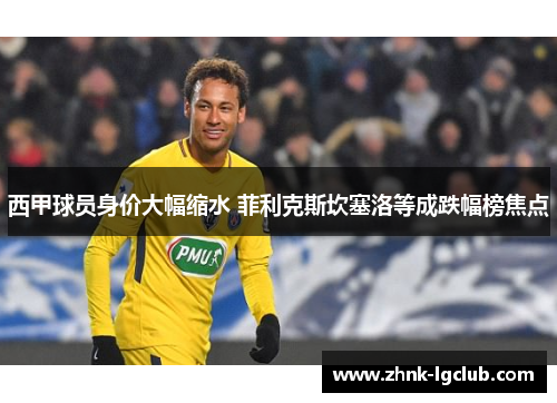 西甲球员身价大幅缩水 菲利克斯坎塞洛等成跌幅榜焦点 西甲球员身价大幅缩水 菲利克斯坎塞洛等成跌幅榜焦点