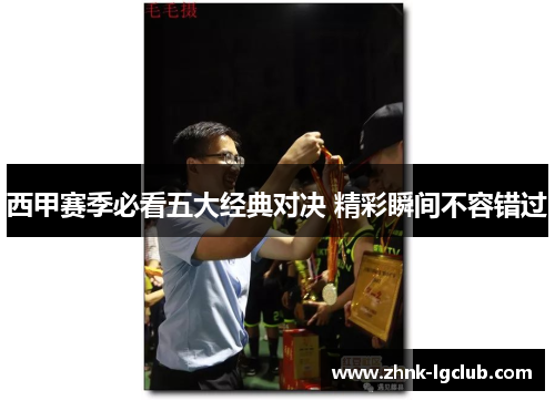 西甲赛季必看五大经典对决 精彩瞬间不容错过 西甲赛季必看五大经典对决 精彩瞬间不容错过