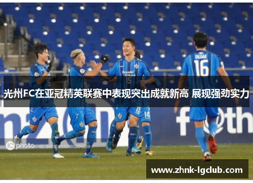 光州FC在亚冠精英联赛中表现突出成就新高 展现强劲实力 光州FC在亚冠精英联赛中表现突出成就新高 展现强劲实力