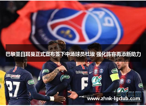 巴黎圣日耳曼正式宣布签下中场球员杜埃 强化阵容再添新助力