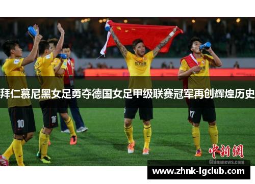 拜仁慕尼黑女足勇夺德国女足甲级联赛冠军再创辉煌历史