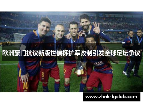 欧洲豪门抗议新版世俱杯扩军改制引发全球足坛争议