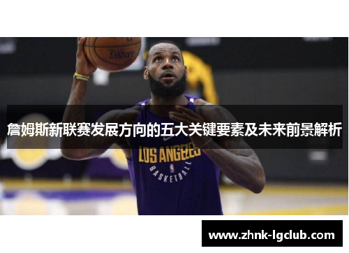 詹姆斯新联赛发展方向的五大关键要素及未来前景解析