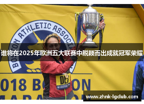 谁将在2025年欧洲五大联赛中脱颖而出成就冠军荣耀