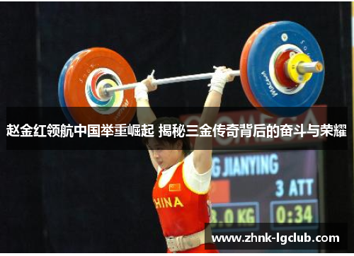 赵金红领航中国举重崛起 揭秘三金传奇背后的奋斗与荣耀 赵金红领航中国举重崛起 揭秘三金传奇背后的奋斗与荣耀