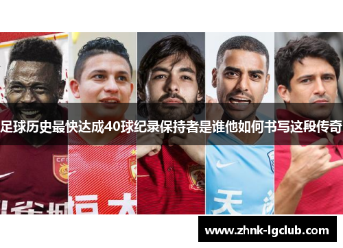 足球历史最快达成40球纪录保持者是谁他如何书写这段传奇 足球历史最快达成40球纪录保持者是谁他如何书写这段传奇