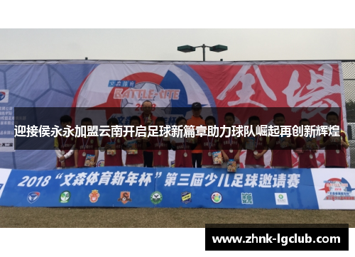 迎接侯永永加盟云南开启足球新篇章助力球队崛起再创新辉煌
