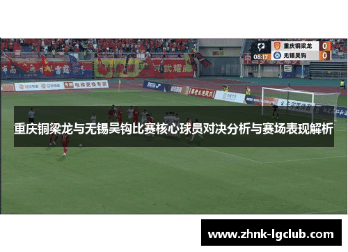 重庆铜梁龙与无锡吴钩比赛核心球员对决分析与赛场表现解析