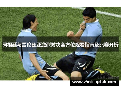 阿根廷与哥伦比亚激烈对决全方位观看指南及比赛分析 阿根廷与哥伦比亚激烈对决全方位观看指南及比赛分析